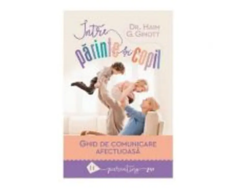 Intre parinte si copil. Ghid de comunicare afectuoasa - Haim G. Ginott