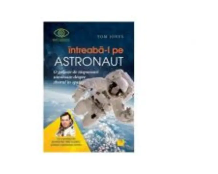 Intreaba-l pe astronaut! O galaxie de raspunsuri uimitoare despre zborul in spatiu - Tom Jones