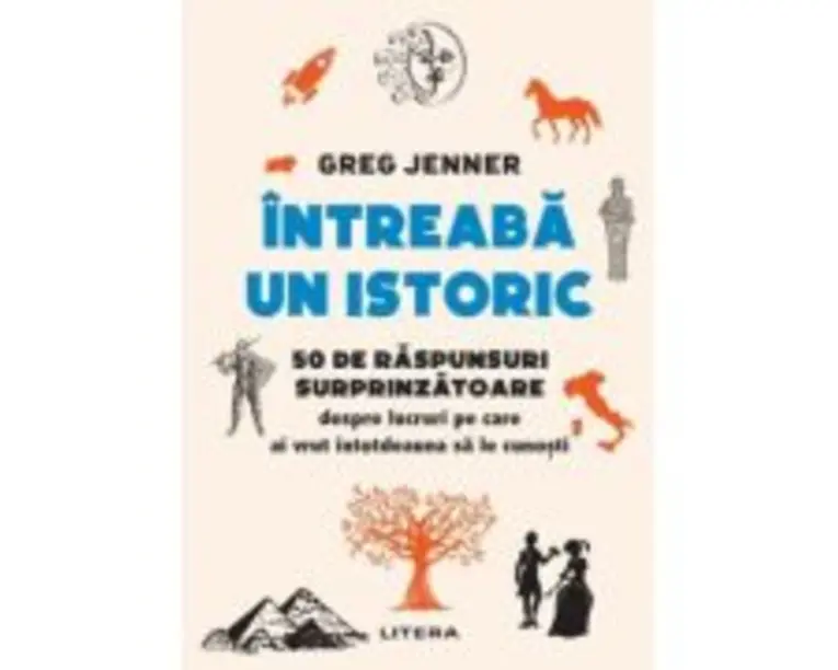 Intreaba un istoric. 50 de raspunsuri surprinzatoare despre lucruri pe care ai vrut intotdeauna sa le cunosti - Greg Jenner