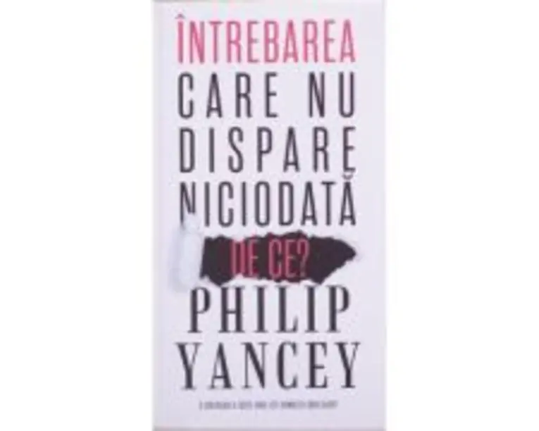 Intrebarea care nu dispare niciodata. De ce? - Philip Yancey
