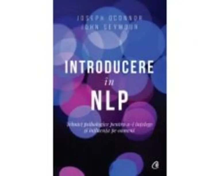 Introducere in NLP. Tehnici psihologice pentru a-i intelege si influenta pe oameni. Editia a II-a - Joseph O Connor, John Seymour