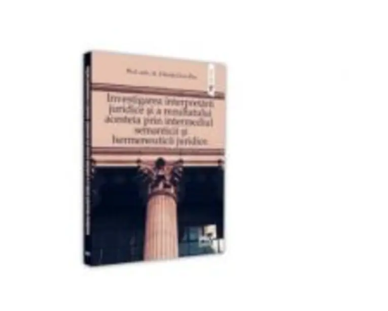 Investigarea interpretarii juridice si a rezultatului acesteia prin intermediul semanticii si hermeneuticii juridice - Claudia Livia Pau