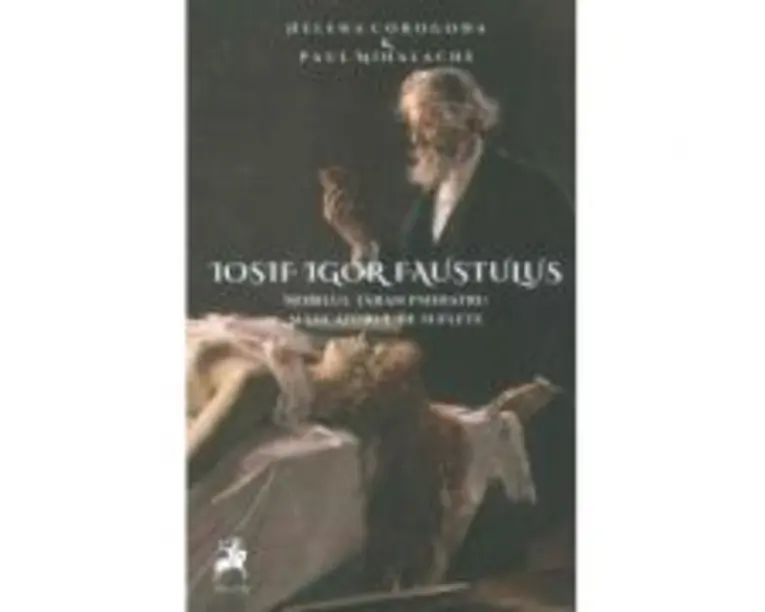 Iosif Igor Faustulus, nobilul taran psihiatru, mincatorul de suflete - Helena Corogoda, Paul Mihalache