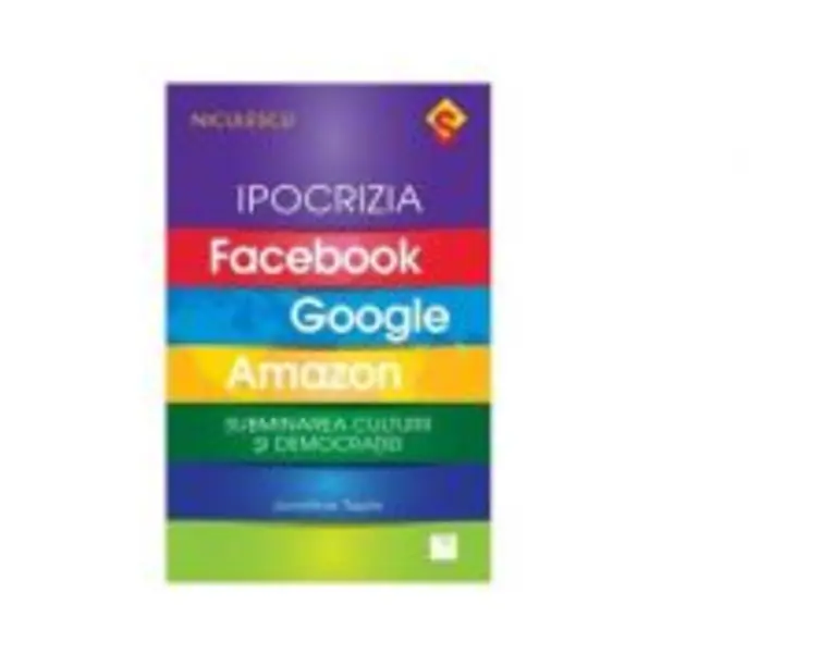 Ipocrizia Facebook, Google, Amazon. Subminarea culturii si democratiei - Jonathan Taplin
