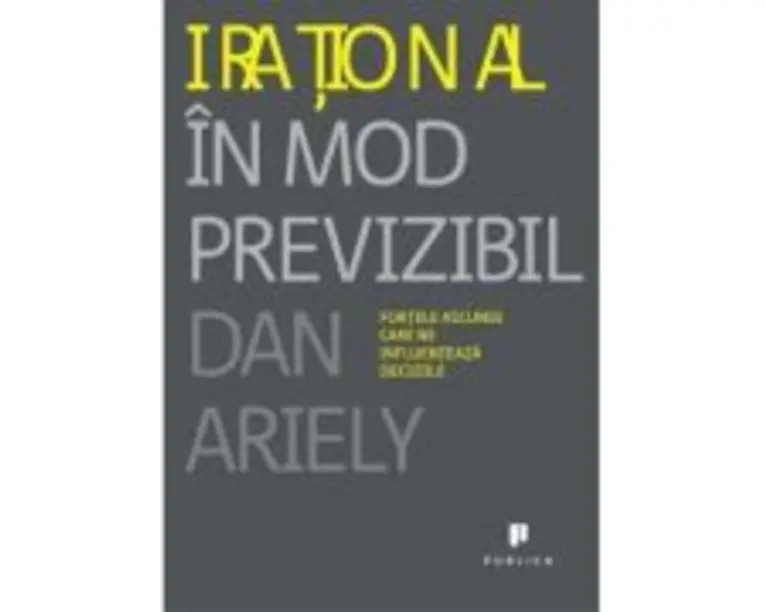 Irational in mod previzibil. Fortele ascunse care ne influenteaza deciziile - Dan Ariely