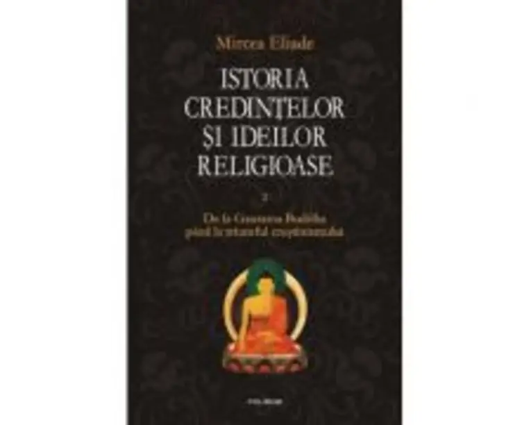 Istoria credintelor si ideilor religioase. Volumul II - Mircea Eliade