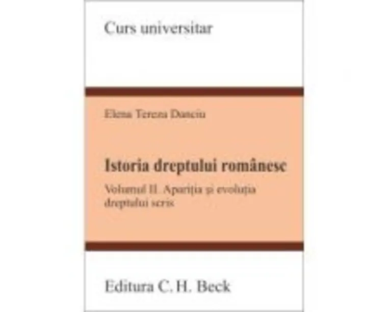Istoria dreptului romanesc. Volumul 2. Aparitia si evolutia dreptului scris - Tereza Danciu