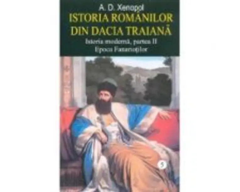 Istoria romanilor din Dacia Traiana. Istoria moderna, partea 2. Epoca Fanariotilor. Volumul 5 - A. D. Xenopol