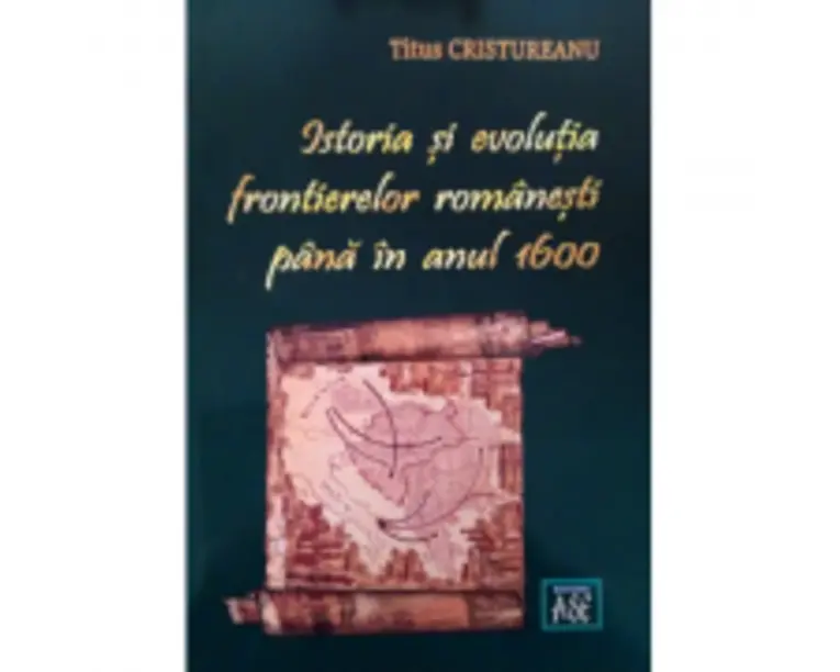 Istoria si evolutia frontierelor romanesti pana in anul 1600 - Titus Cristureanu