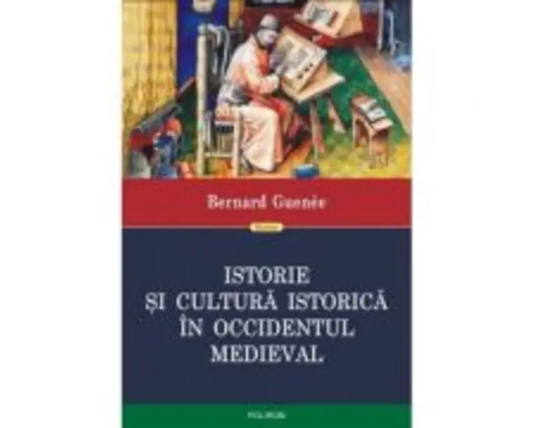 Istorie si cultura istorica in Occidentul medieval - Bernard Guenee. Traducere din limba franceza de Ovidiu Pecican