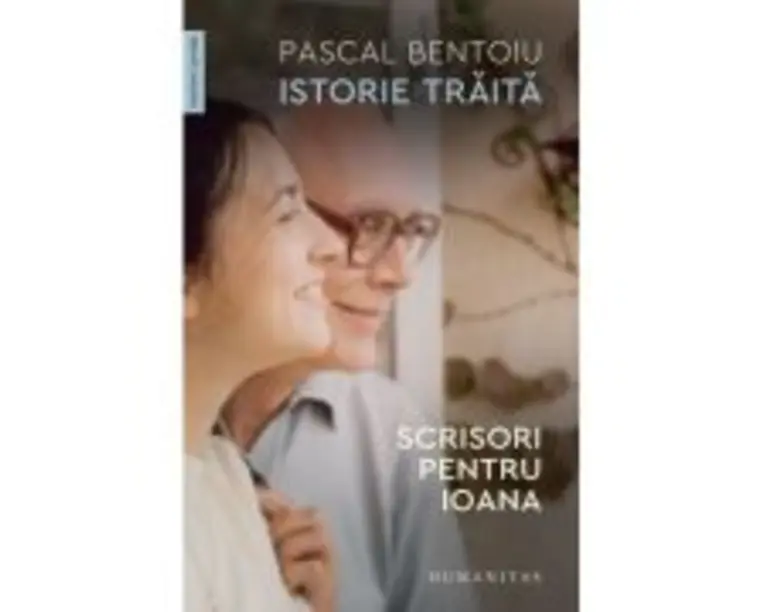 Istorie traita. Scrisori pentru Ioana - Pascal Bentoiu