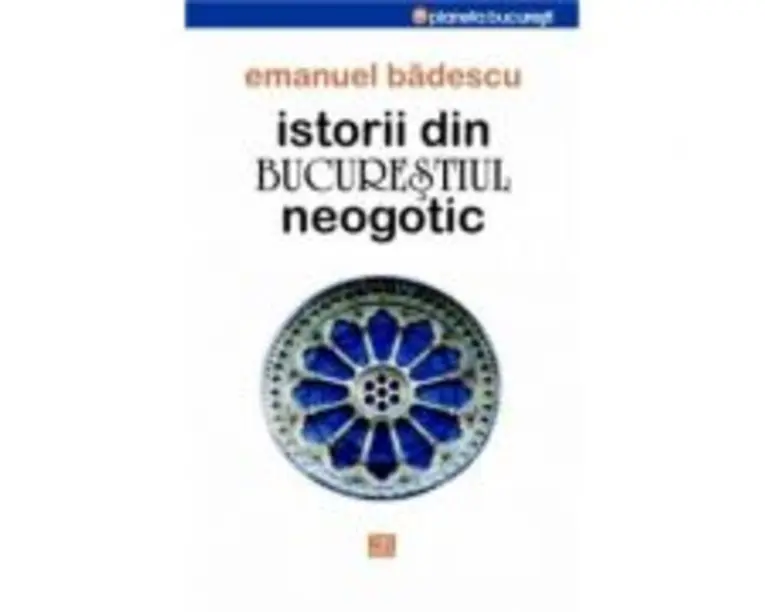 Istorii din Bucurestiul neogotic - Emanuel Badescu