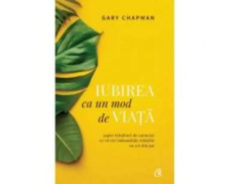 Iubirea ca un mod de viata. Sapte trasaturi de caracter ce va vor imbunatatii relatiile cu cei din jur - Gary Chapman