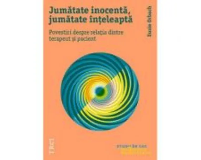 Jumatate inocenta, jumatate inteleapta. Povestiri despre relatia dintre terapeut si pacient - Susie Orbach