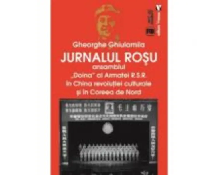 Jurnalul rosu. Ansamblul Doina al Armatei R. S. R. in China revolutiei culturale si in Coreea de Nord - Gheorghe Ghiulamila