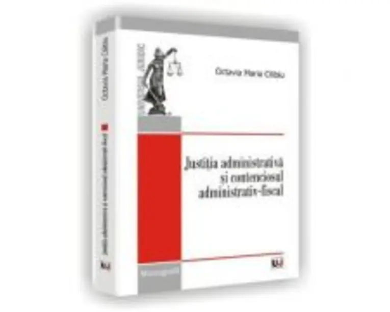 Justitia administrativa si contenciosul administrativ-fiscal - Octavia Maria Cilibiu