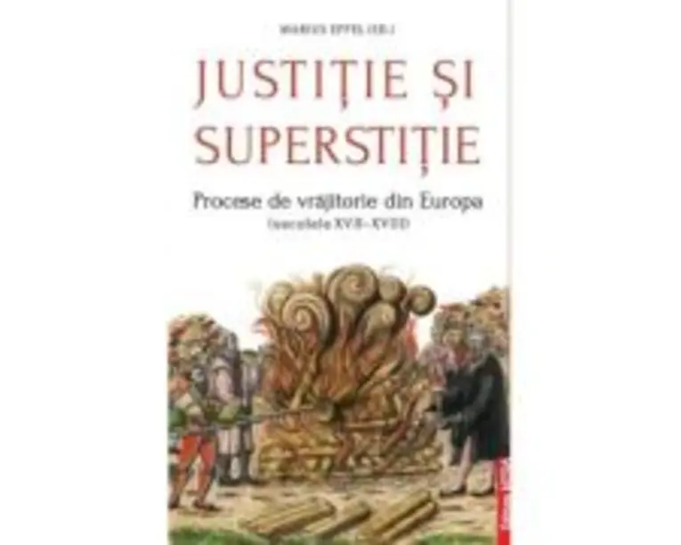 Justitie si superstitie. Procese de vrajitorie din Europa, secolele 17-18 - Marius Eppel
