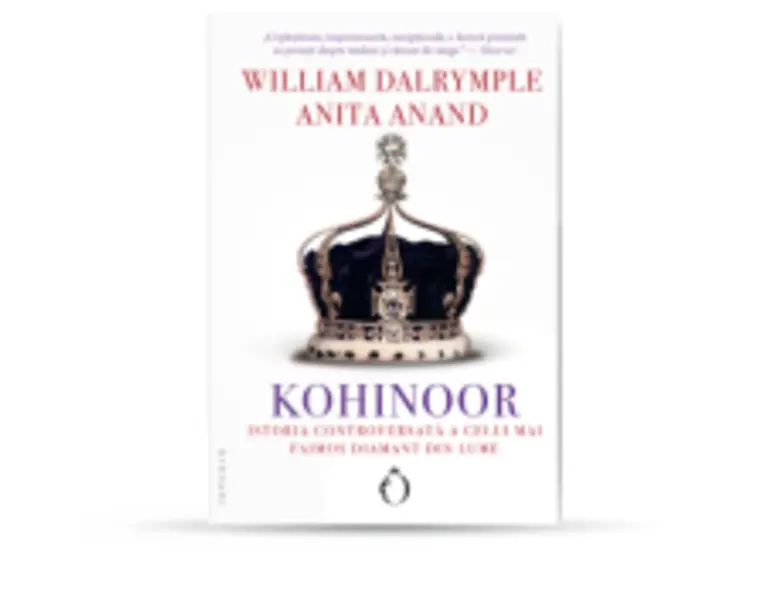 Kohinoor. Istoria controversata a celui mai faimos diamant din lume - William Dalrymple