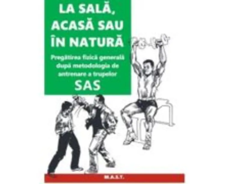 La sala, acasa sau in natura. Pregatirea fizica generala dupa metodologia de antrenare a trupelor SAS - John 'Lofty' Wiseman