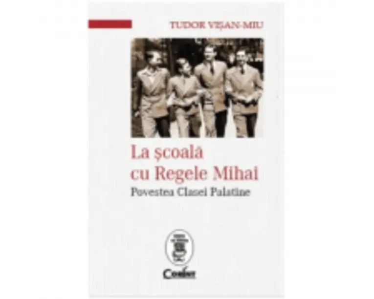 La scoala cu Regele Mihai. Povestea Clasei Palatine - Tudor Visan-Miu