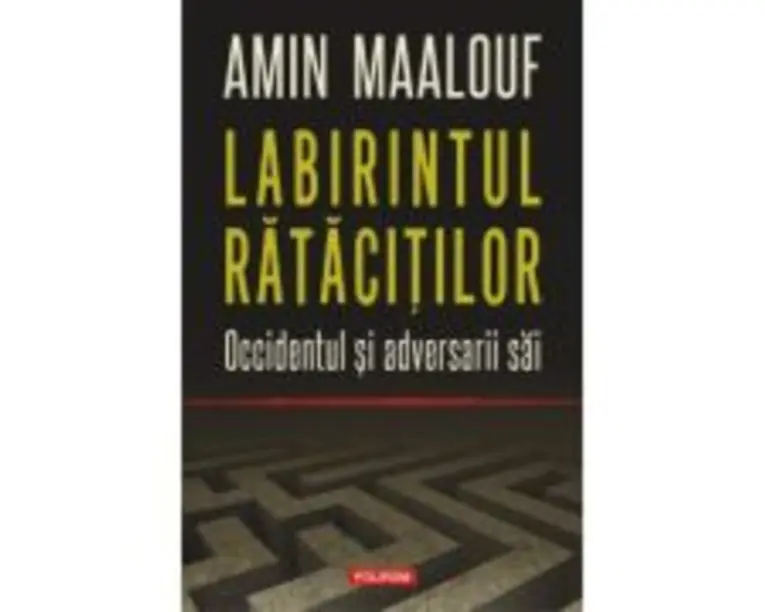 Labirintul ratacitilor. Occidentul si adversarii sai - Amin Maalouf