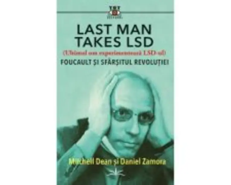 Last Man Takes LSD. Foucault si sfarsitul revolutiei - Michell Dean, Daniel Zamora
