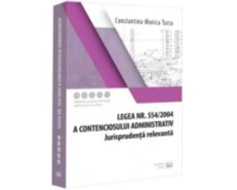 Legea nr. 554/2004 a contenciosului administrativ. Jurisprudenta relevanta - Constantina-Monica Turcu