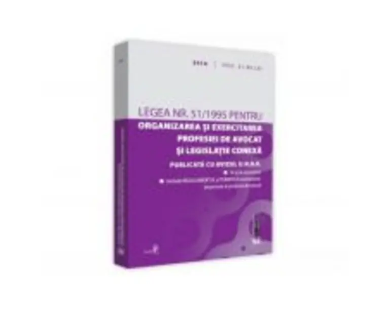 Legea nr. 51/1995 pentru organizarea si exercitarea profesiei de avocat si legislatie conexa. 2018 Editie tiparita pe hartie alba