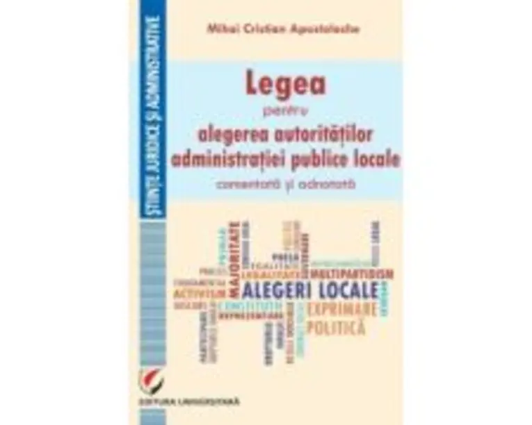 Legea pentru alegerea autoritatilor administratiei publice locale, comentata si adnotata - Mihai Cristian Apostolache