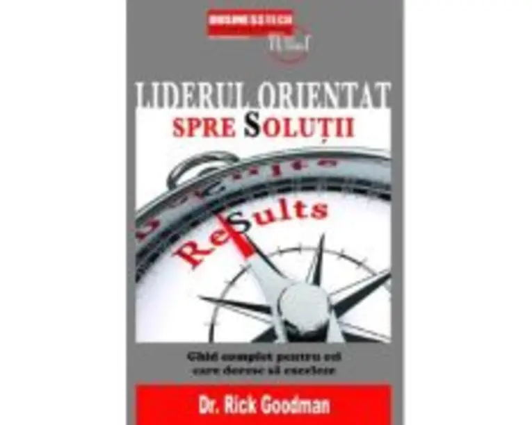 Liderul orientat spre solutii - Rick Goodman