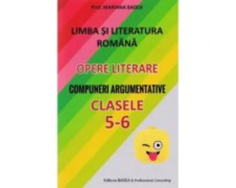 Limba si literatura romana. Opere literare. Compuneri argumentative pentru clasele 5-6 - Mariana Badea