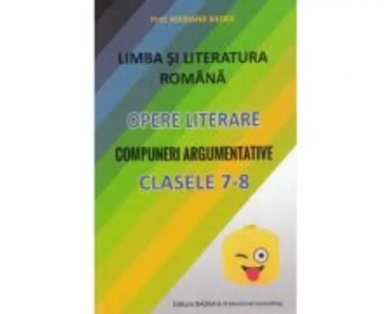 Limba si literatura romana. Opere literare. Compuneri argumentative pentru clasele 7-8 - Mariana Badea