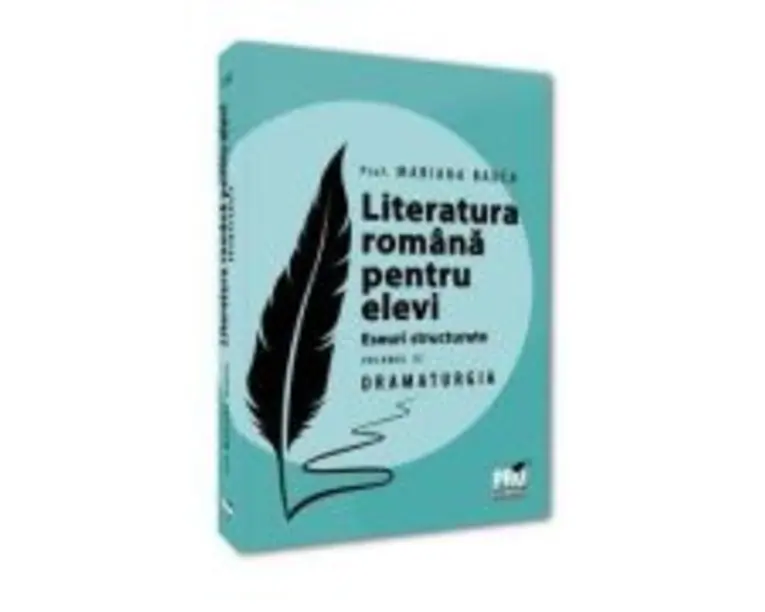 Literatura romana pentru elevi. Eseuri structurate. Volumul 3. Dramaturgie - Mariana Badea