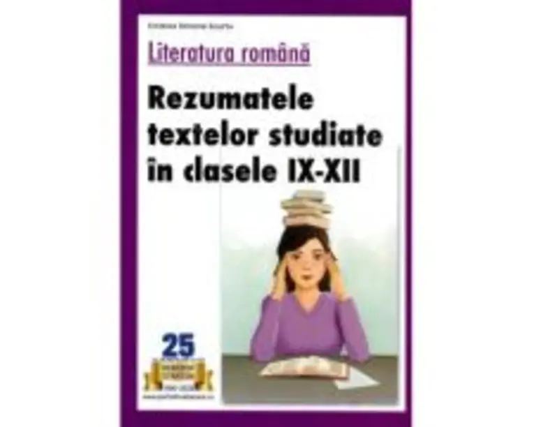 Literatura romana. Rezumatele textelor studiate in clasele 9-12 - Cristina Simona Scurtu