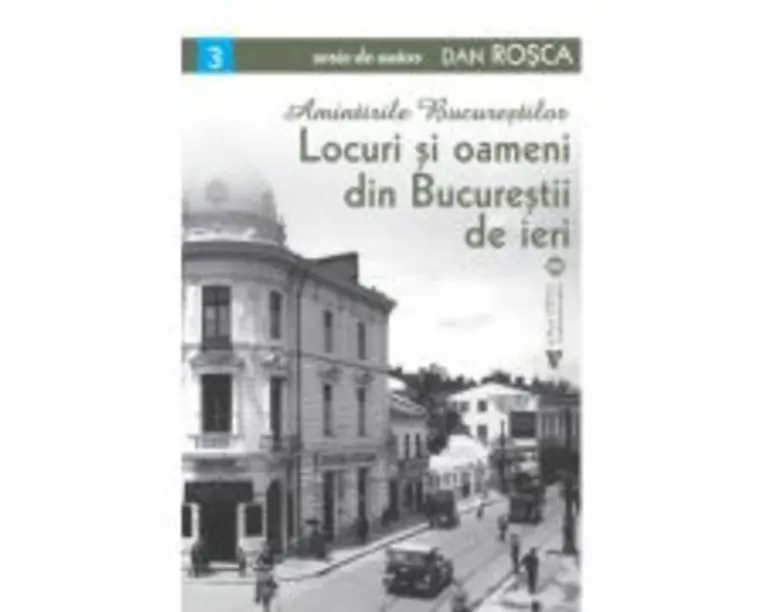 Locuri si oameni din Bucurestii de ieri - Dan Rosca