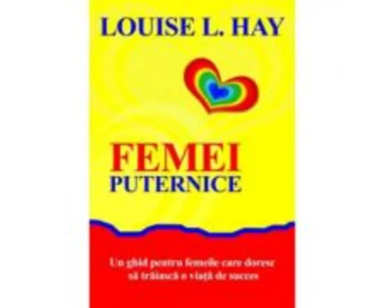 Femei puternice. Un ghid pentru femeile care doresc sa traiasca o viata de succes - Louise L. Hay