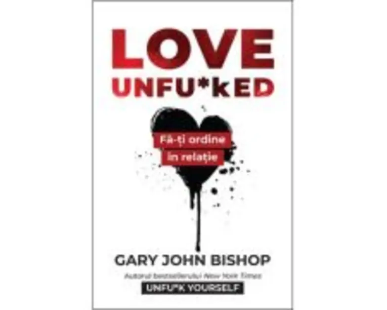 Love Unfu*ked. Fa-ti ordine in varza din relatie - Gary John Bishop