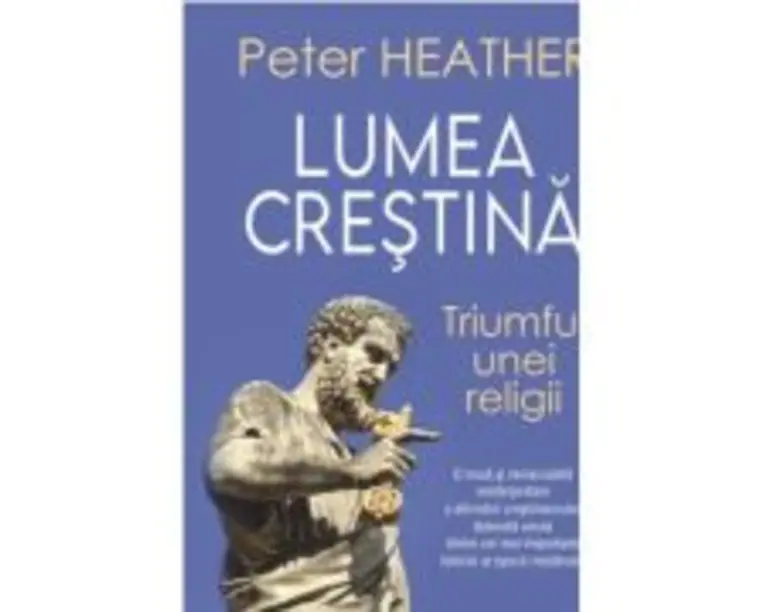 Lumea crestina. Triumful unei religii - Peter Heather