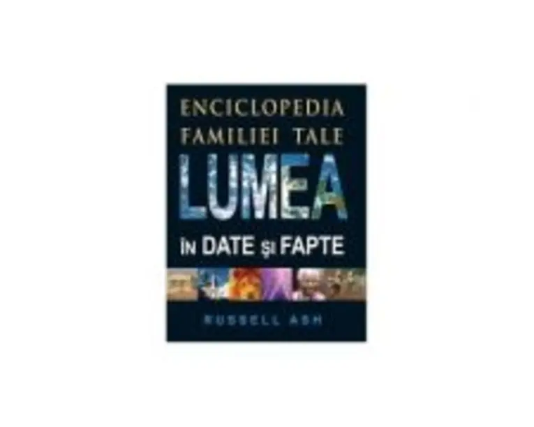 Lumea in date si fapte. Enciclopedia familiei tale. Editia 2 - Russell Ash