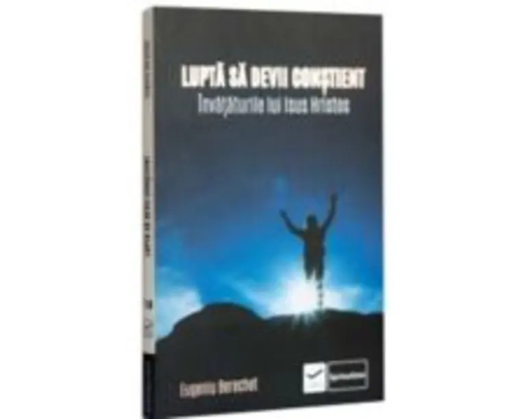 Lupta sa devii constient. Invataturile lui Isus Hristos - Eugeniu Berechet