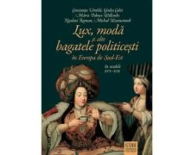 Lux, moda si alte bagatele politicesti in Europa de Sud-Est, in secolele 16-19 - Constanta Vintila