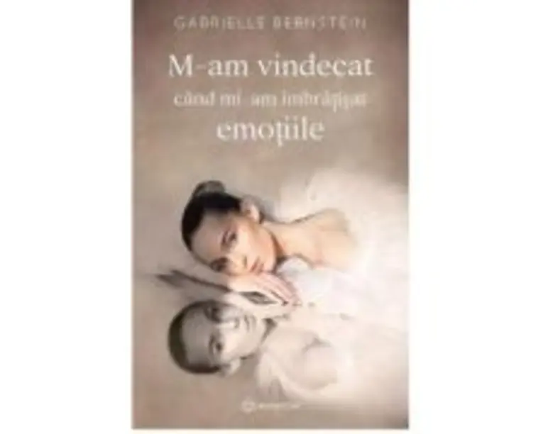 M-am vindecat cand mi-am imbratisat emotiile - Gabrielle Bernstein