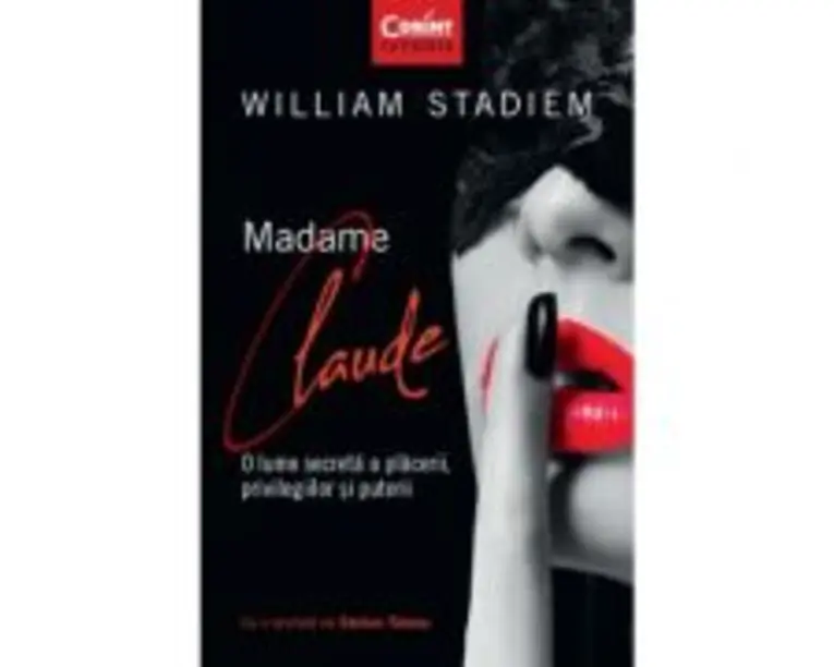Madame Claude. O lume secreta a placerii, privilegiilor si puterii - William Stadiem
