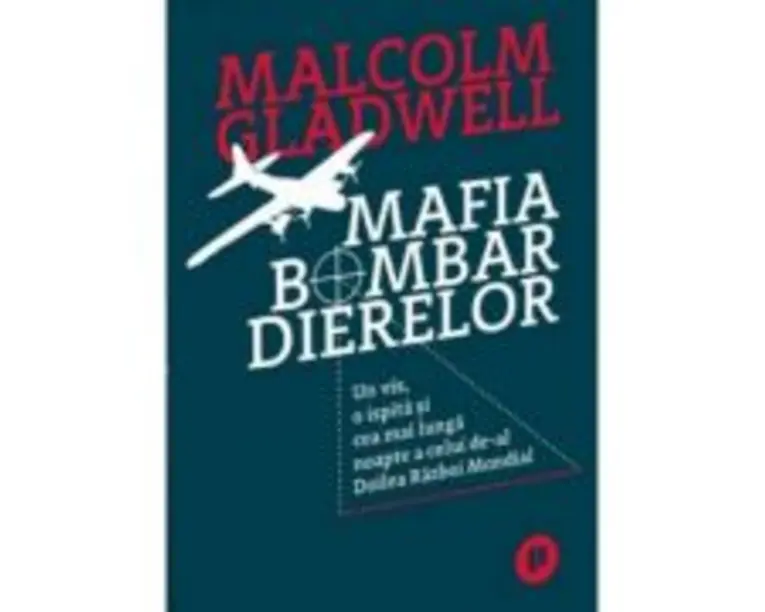 Mafia bombardierelor. Un vis, o ispita si cea mai lunga noapte a celui de-al Doilea Razboi Mondial - Malcolm Gladwell