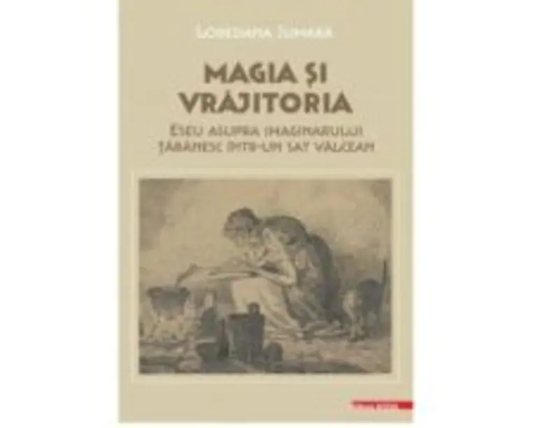 Magia si vrajitoria. Eseu asupra imaginarului taranesc intr-un sat valcean - Loredana Jumara