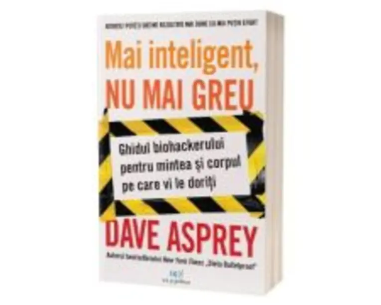 Mai inteligent, nu mai greu. Ghidul biohackerului pentru mintea si corpul pe care ti le doresti - Dave Asprey