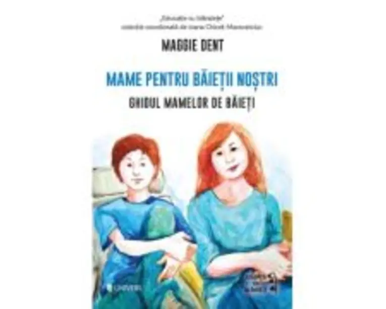 Mame pentru baietii nostri. Ghidul mamelor pentru baieti - Maggie Dent