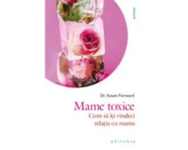 Mame toxice. Cum sa iti vindeci relatia cu mama - Dr. Susan Forward