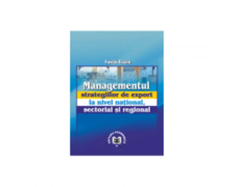 Managementul strategiilor de export la nivel national, sectorial si regional - Costin Lianu