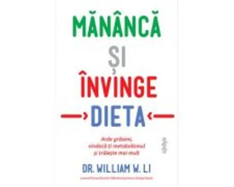Mananca si invinge dieta. Arde grasimi, vindeca-ti metabolismul si traieste mai mult - Dr. William W. Li